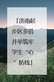 济南起步区多措并举筑牢学生“心”防线