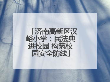 济南高新区汉峪小学：民法典进校园 构筑校园安全防线