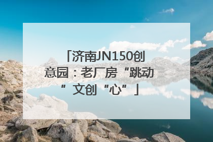 济南JN150创意园：老厂房“跳动”文创“心”