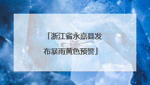 浙江省永嘉县发布暴雨黄色预警