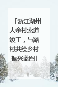 浙江湖州大余村索道竣工，与潞村共绘乡村振兴蓝图