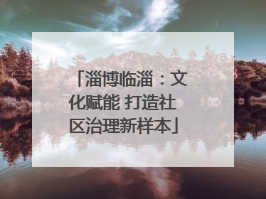 淄博临淄：文化赋能 打造社区治理新样本