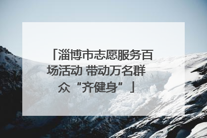 淄博市志愿服务百场活动 带动万名群众“齐健身”