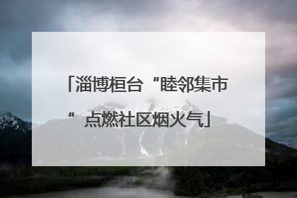 淄博桓台“睦邻集市”点燃社区烟火气
