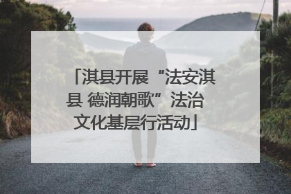 淇县开展“法安淇县 德润朝歌”法治文化基层行活动