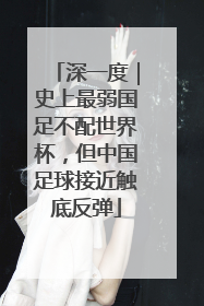 深一度｜史上最弱国足不配世界杯，但中国足球接近触底反弹