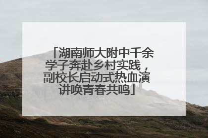 湖南师大附中千余学子奔赴乡村实践，副校长启动式热血演讲唤青春共鸣