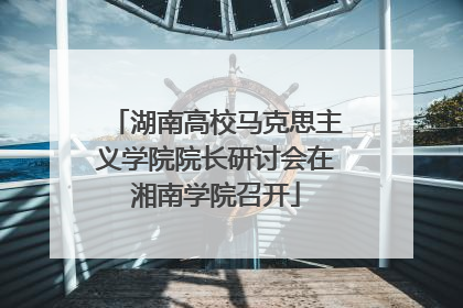 湖南高校马克思主义学院院长研讨会在湘南学院召开