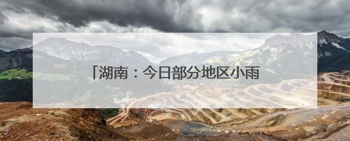 湖南：今日部分地区小雨转多云，气温低至17℃