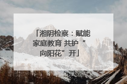 湘阴检察：赋能家庭教育 共护“向阳花”开