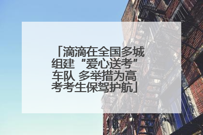 滴滴在全国多城组建“爱心送考”车队 多举措为高考考生保驾护航
