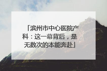 滨州市中心医院产科：这一幕背后，是无数次的本能奔赴