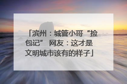 滨州：城管小哥“捡包记” 网友：这才是文明城市该有的样子