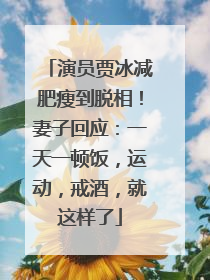 演员贾冰减肥瘦到脱相！妻子回应：一天一顿饭，运动，戒酒，就这样了