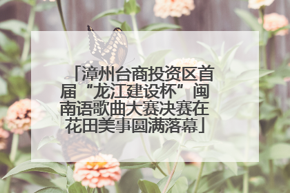 漳州台商投资区首届“龙江建设杯”闽南语歌曲大赛决赛在花田美事圆满落幕