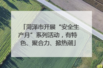 菏泽市开展“安全生产月”系列活动，有特色、聚合力、掀热潮
