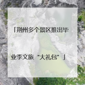 荆州多个景区推出毕业季文旅“大礼包”