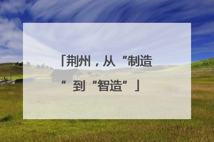 荆州，从“制造”到“智造”