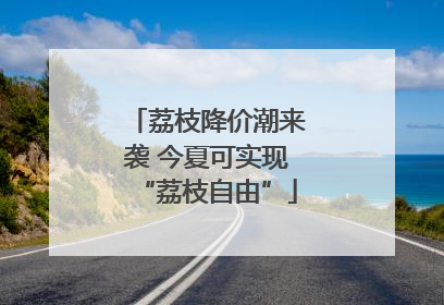 荔枝降价潮来袭 今夏可实现“荔枝自由”