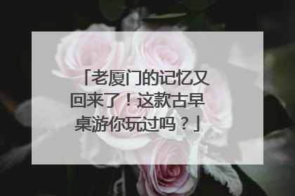 老厦门的记忆又回来了！这款古早桌游你玩过吗？