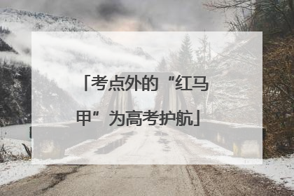 考点外的“红马甲”为高考护航