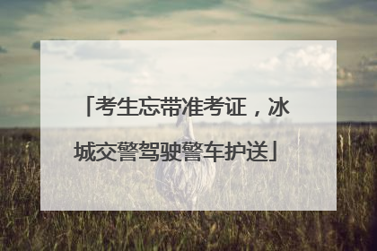 考生忘带准考证，冰城交警驾驶警车护送
