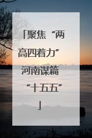 聚焦“两高四着力” 河南谋篇“十五五”