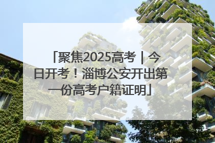 聚焦2025高考｜今日开考！淄博公安开出第一份高考户籍证明