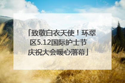 致敬白衣天使！环翠区5.12国际护士节庆祝大会暖心落幕
