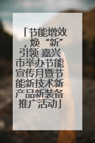 节能增效，焕“新”引领 嘉兴市举办节能宣传月暨节能新技术新产品新装备推广活动