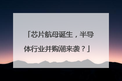 芯片航母诞生，半导体行业并购潮来袭？