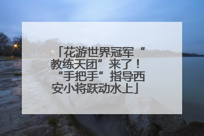 花游世界冠军“教练天团”来了！“手把手”指导西安小将跃动水上