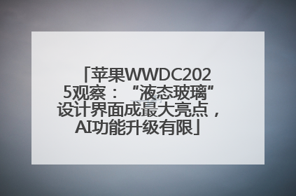 苹果WWDC2025观察：“液态玻璃”设计界面成最大亮点，AI功能升级有限