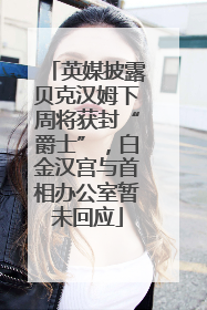 英媒披露贝克汉姆下周将获封“爵士”，白金汉宫与首相办公室暂未回应