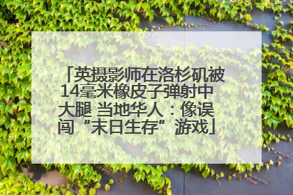 英摄影师在洛杉矶被14毫米橡皮子弹射中大腿 当地华人：像误闯“末日生存”游戏
