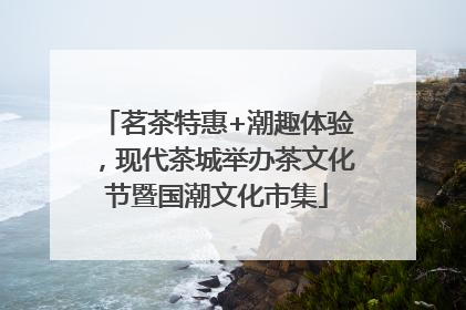 茗茶特惠+潮趣体验，现代茶城举办茶文化节暨国潮文化市集