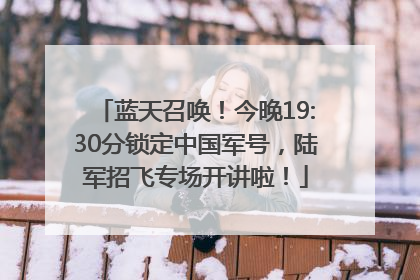 蓝天召唤！今晚19:30分锁定中国军号，陆军招飞专场开讲啦！
