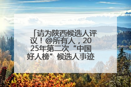 请为陕西候选人评议！@所有人，2025年第二次“中国好人榜”候选人事迹展示评议开始