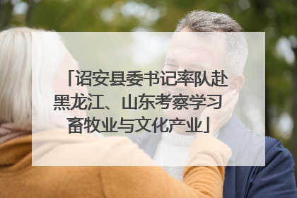 诏安县委书记率队赴黑龙江、山东考察学习畜牧业与文化产业