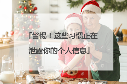 警惕！这些习惯正在泄露你的个人信息