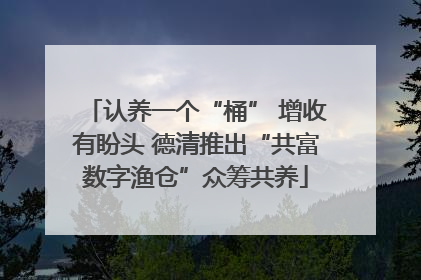 认养一个“桶” 增收有盼头 德清推出“共富数字渔仓”众筹共养
