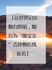 让世界记住烟台的萌，烟台为“熊宝宝”吉祥物在线征名