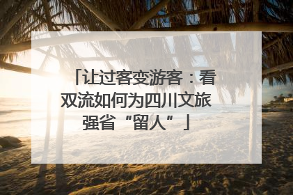 让过客变游客：看双流如何为四川文旅强省“留人”