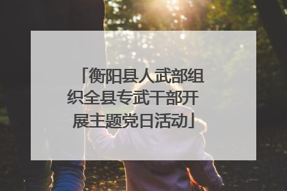 衡阳县人武部组织全县专武干部开展主题党日活动
