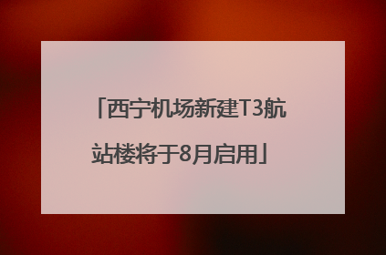 西宁机场新建T3航站楼将于8月启用