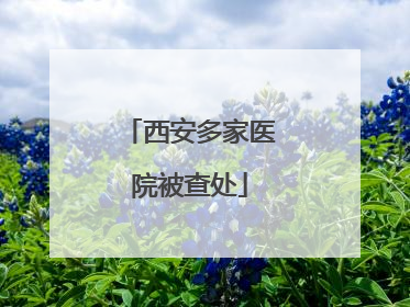 西安多家医院被查处
