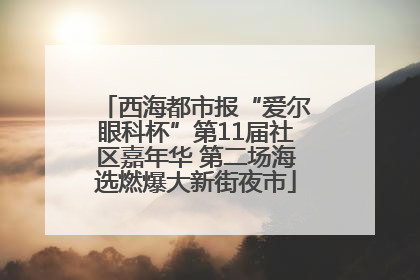 西海都市报“爱尔眼科杯”第11届社区嘉年华 第二场海选燃爆大新街夜市
