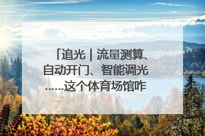 追光｜流量测算、自动开门、智能调光……这个体育场馆咋这么先进？