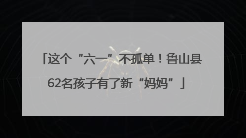 这个“六一”不孤单！鲁山县62名孩子有了新“妈妈”