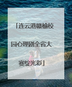 连云港赣榆校园心理剧全省大赛绽光彩